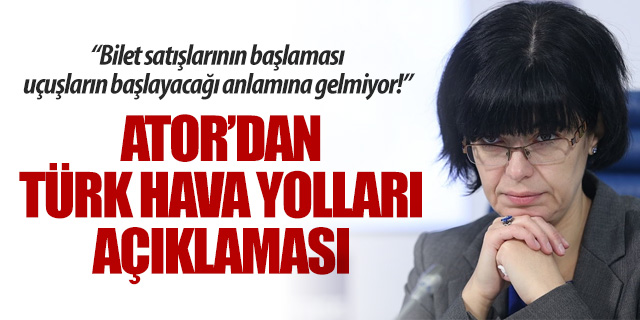ATOR’dan THY açıklaması. Bilet satışlarına başlaması uçuşların başlaması anlamına gelmiyor